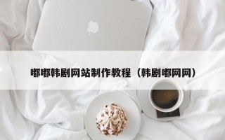浙江嘟嘟韩剧网站制作教程（韩剧嘟网网）