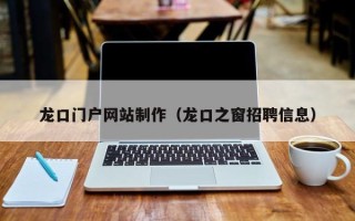 浙江龙口门户网站制作（龙口之窗招聘信息）