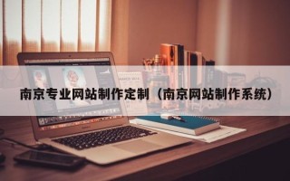 浙江南京专业网站制作定制（南京网站制作系统）