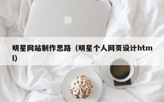 浙江明星网站制作思路（明星个人网页设计html）